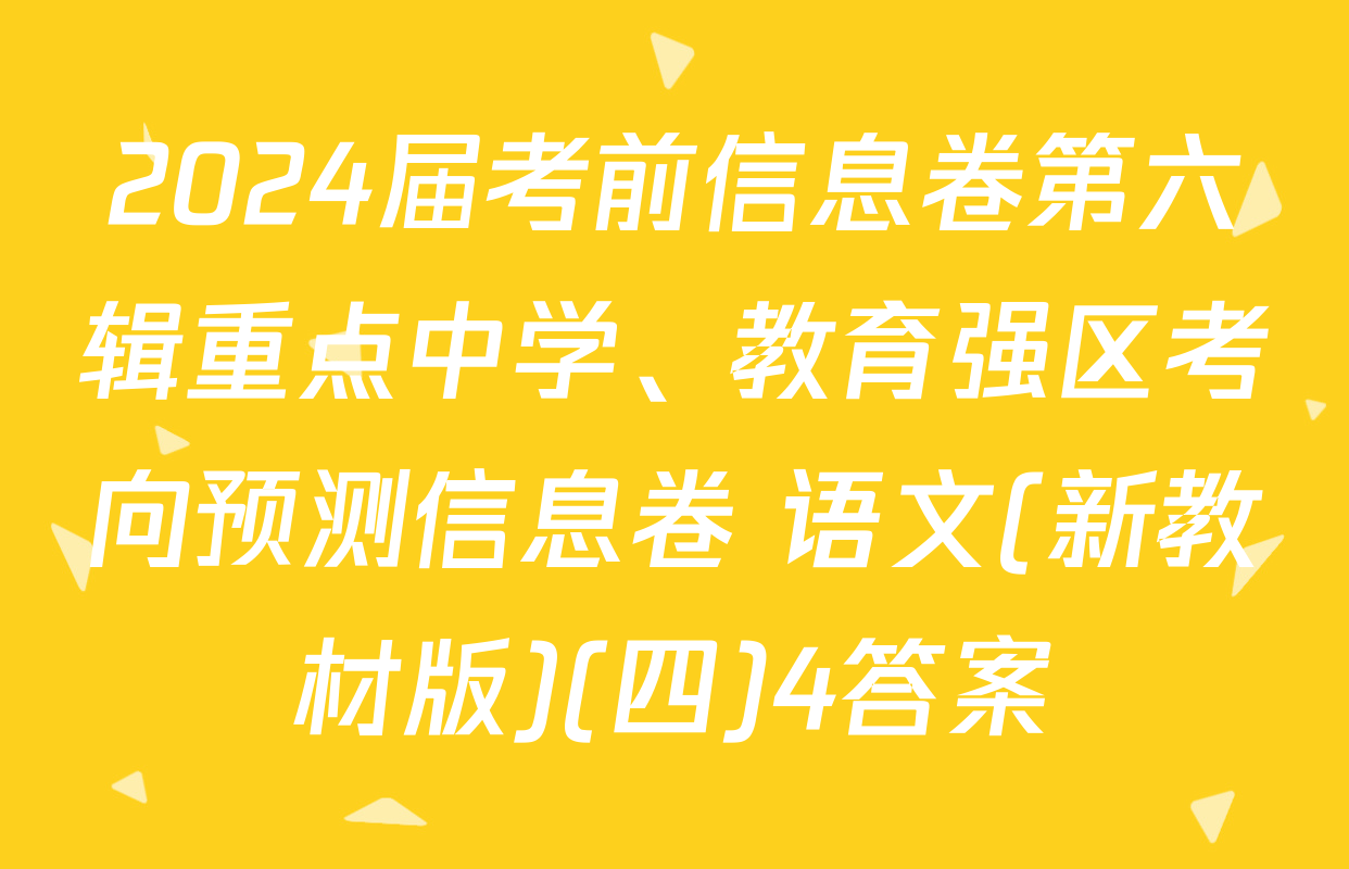 2024届考前信息卷第六辑重点中学、教育强区考向预测信息卷 语文(新教材版)(四)4答案