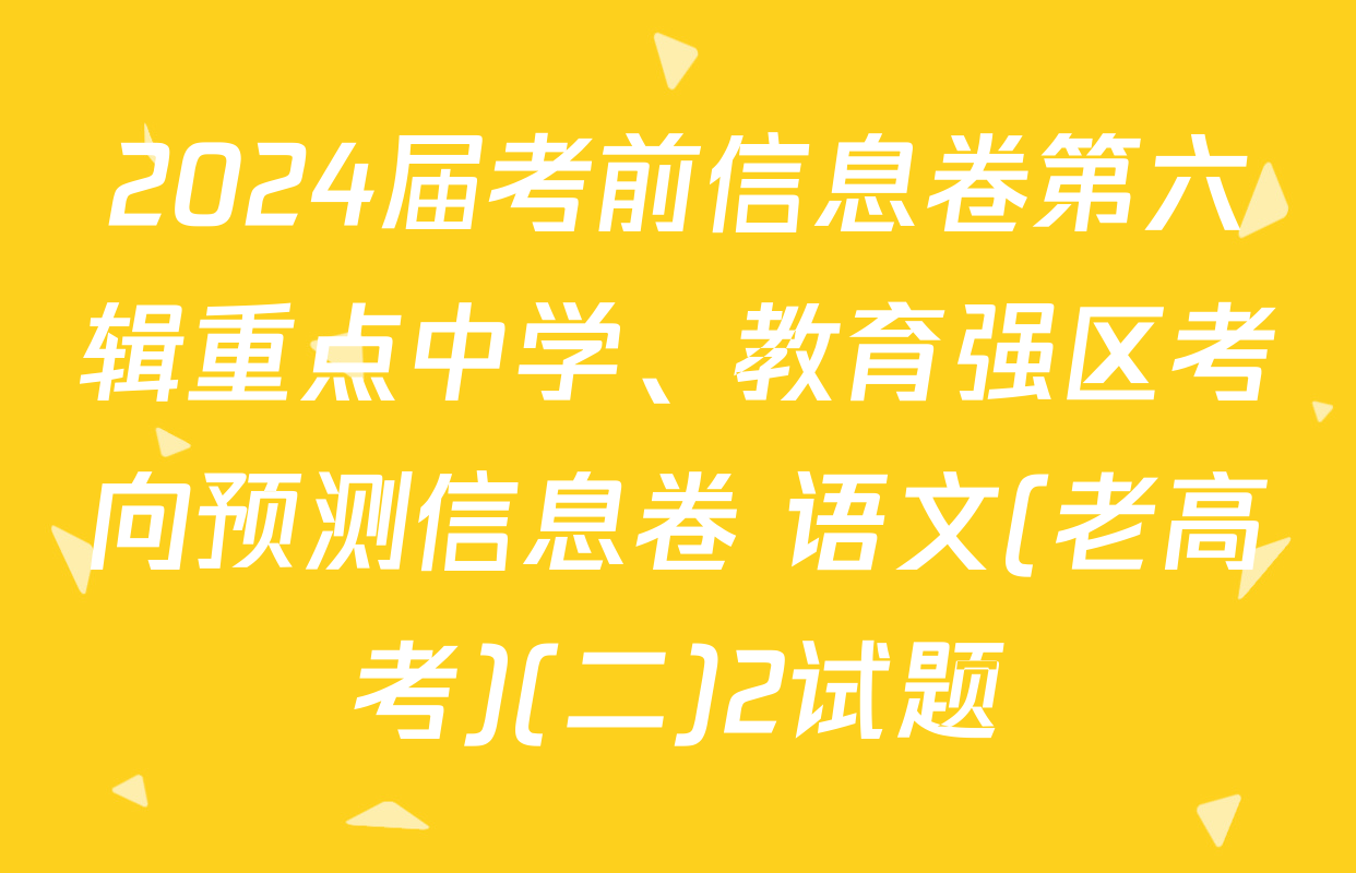 2024届考前信息卷第六辑重点中学、教育强区考向预测信息卷 语文(老高考)(二)2试题