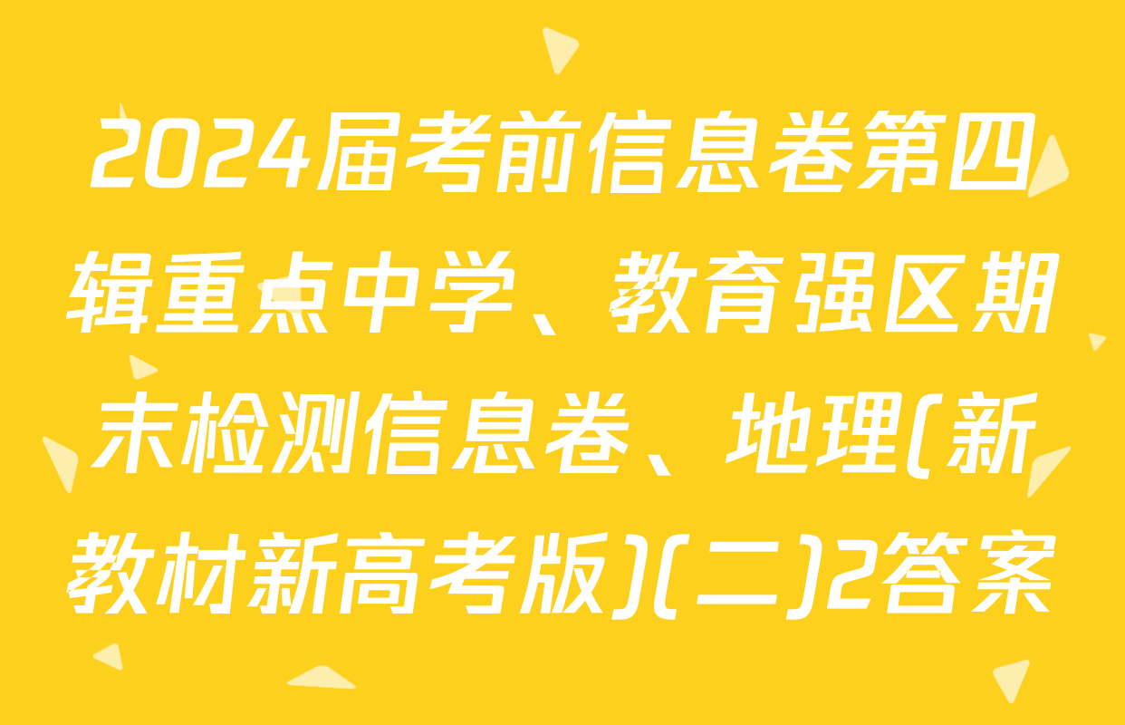 2024届考前信息卷第四辑重点中学、教育强区期末检测信息卷、地理(新教材新高考版)(二)2答案