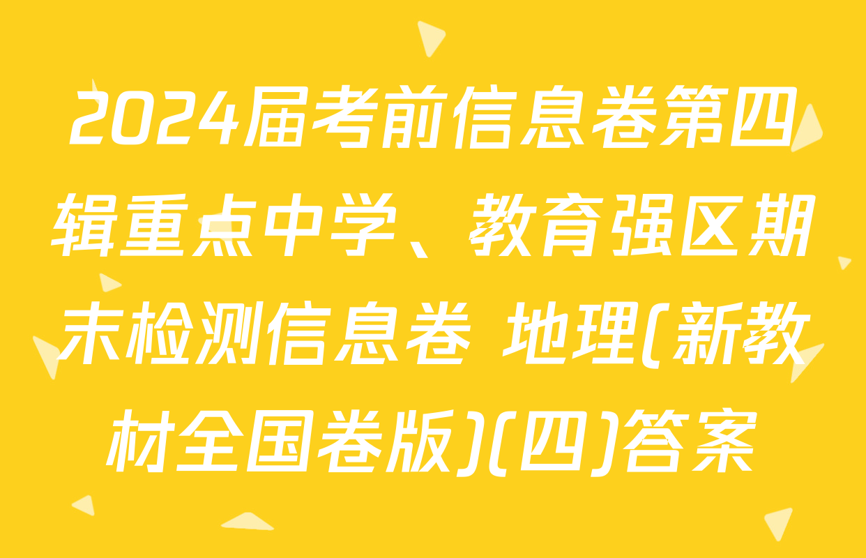 2024届考前信息卷第四辑重点中学、教育强区期末检测信息卷 地理(新教材全国卷版)(四)答案