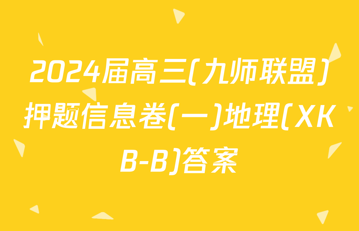 2024届高三(九师联盟)押题信息卷(一)地理(XKB-B)答案