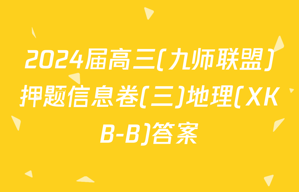 2024届高三(九师联盟)押题信息卷(三)地理(XKB-B)答案