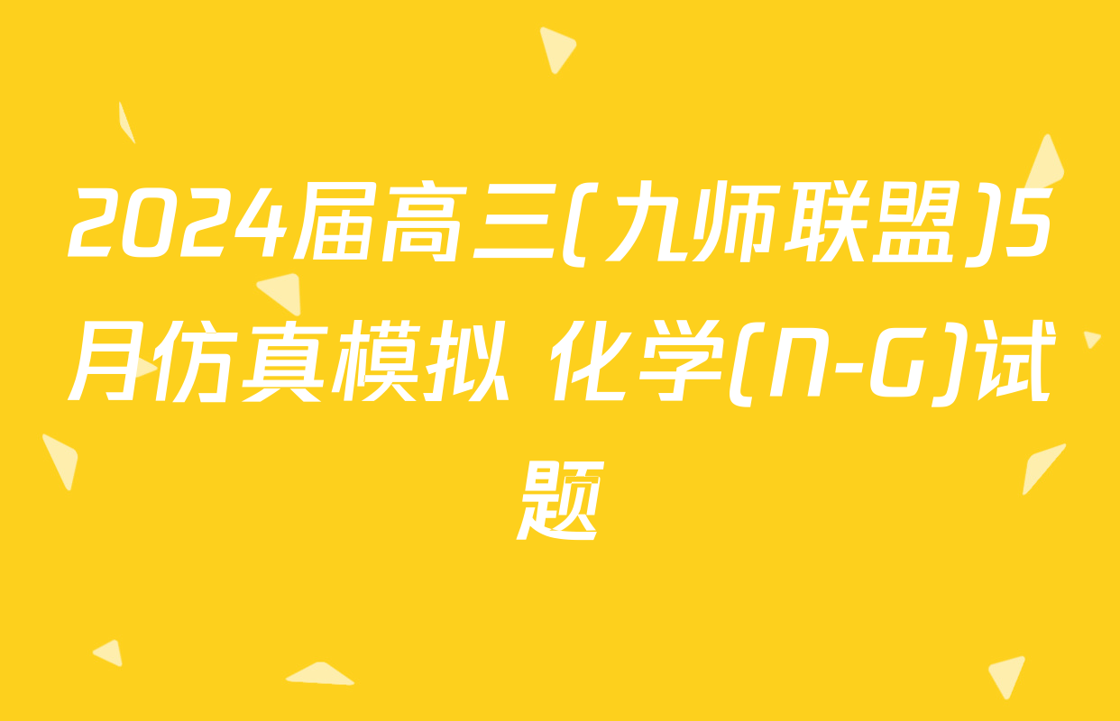 2024届高三(九师联盟)5月仿真模拟 化学(N-G)试题