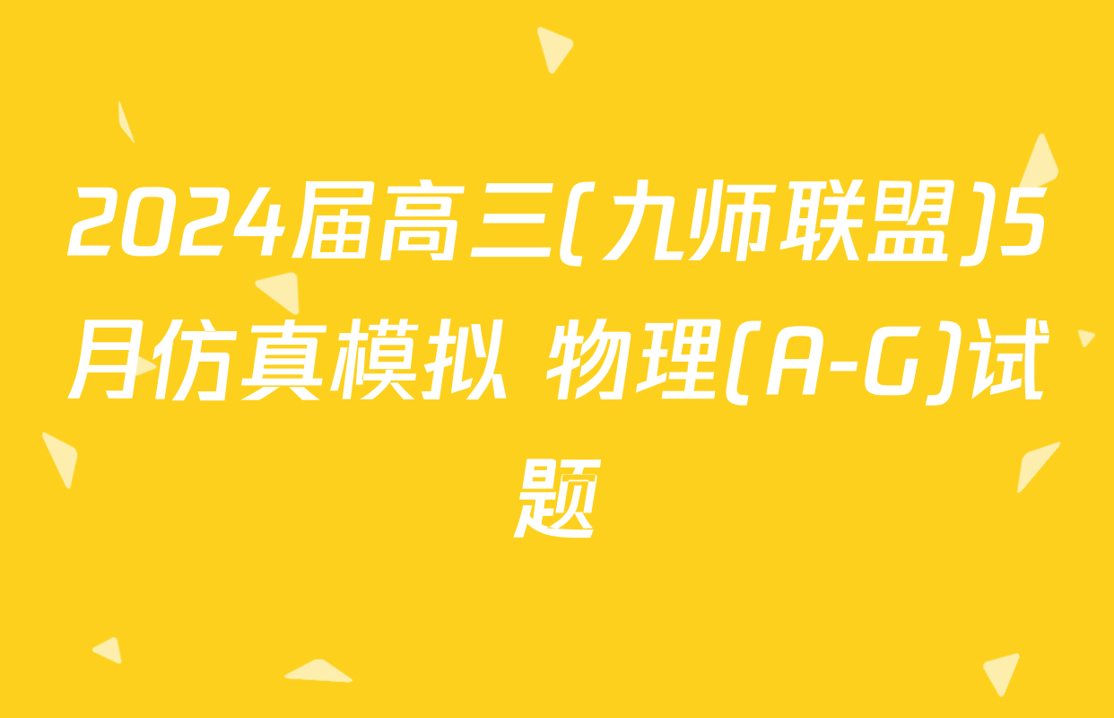 2024届高三(九师联盟)5月仿真模拟 物理(A-G)试题