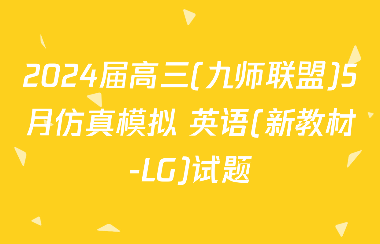 2024届高三(九师联盟)5月仿真模拟 英语(新教材-LG)试题