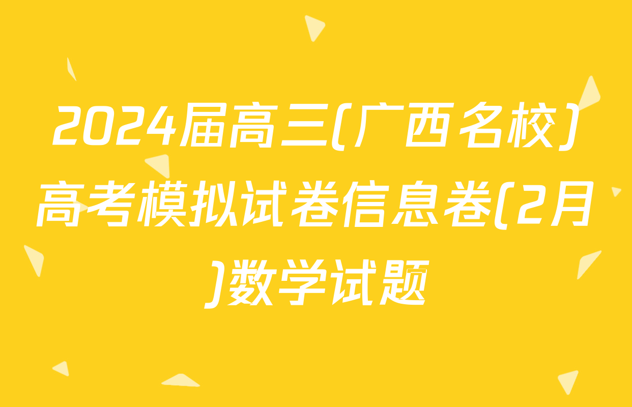 2024届高三(广西名校)高考模拟试卷信息卷(2月)数学试题