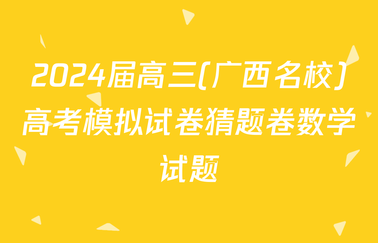 2024届高三(广西名校)高考模拟试卷猜题卷数学试题