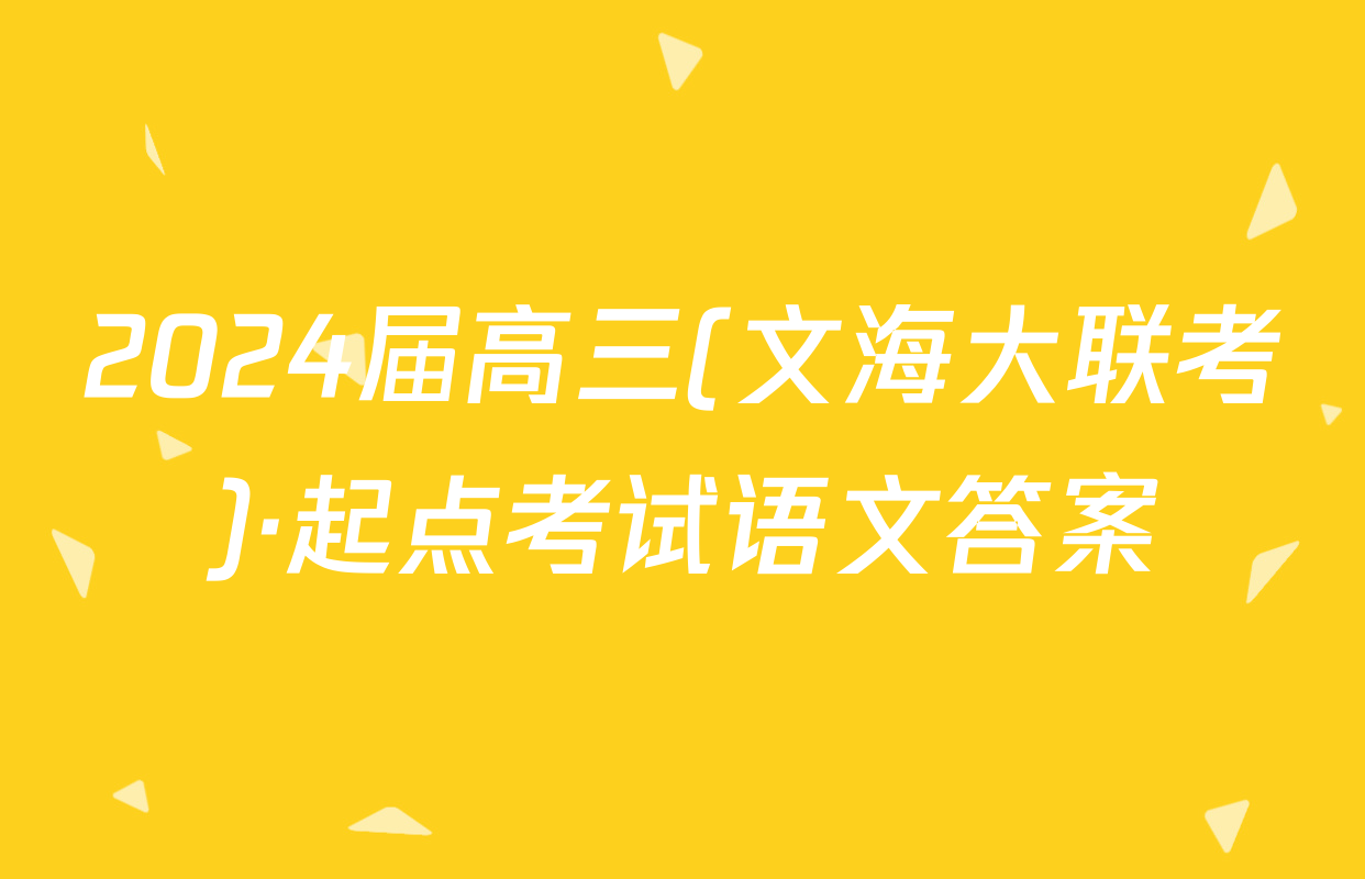 2024届高三(文海大联考)·起点考试语文答案