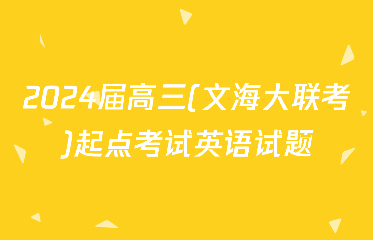 2024届高三(文海大联考)起点考试英语试题