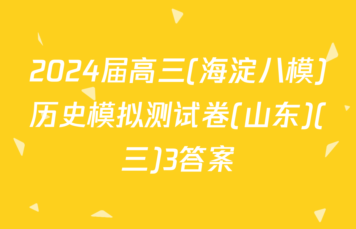 2024届高三(海淀八模)历史模拟测试卷(山东)(三)3答案