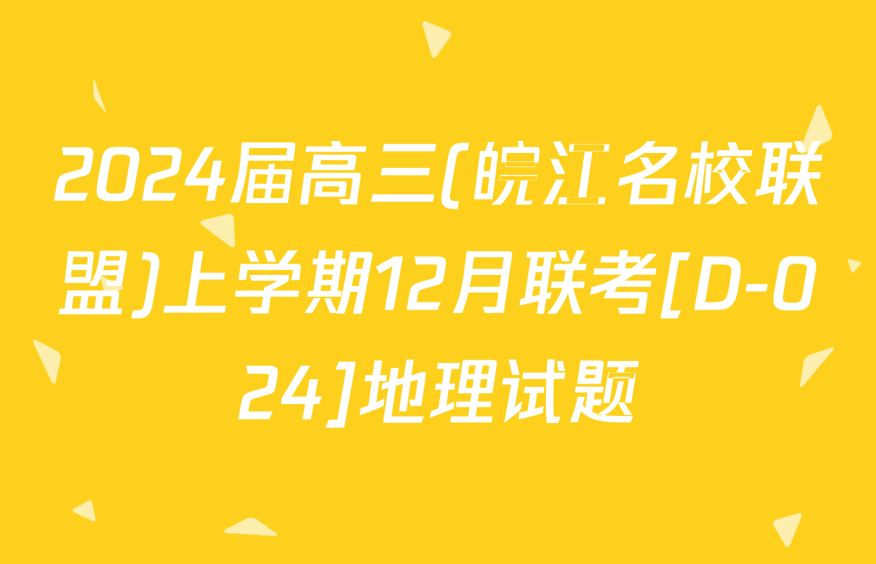 2024届高三(皖江名校联盟)上学期12月联考[D-024]地理试题