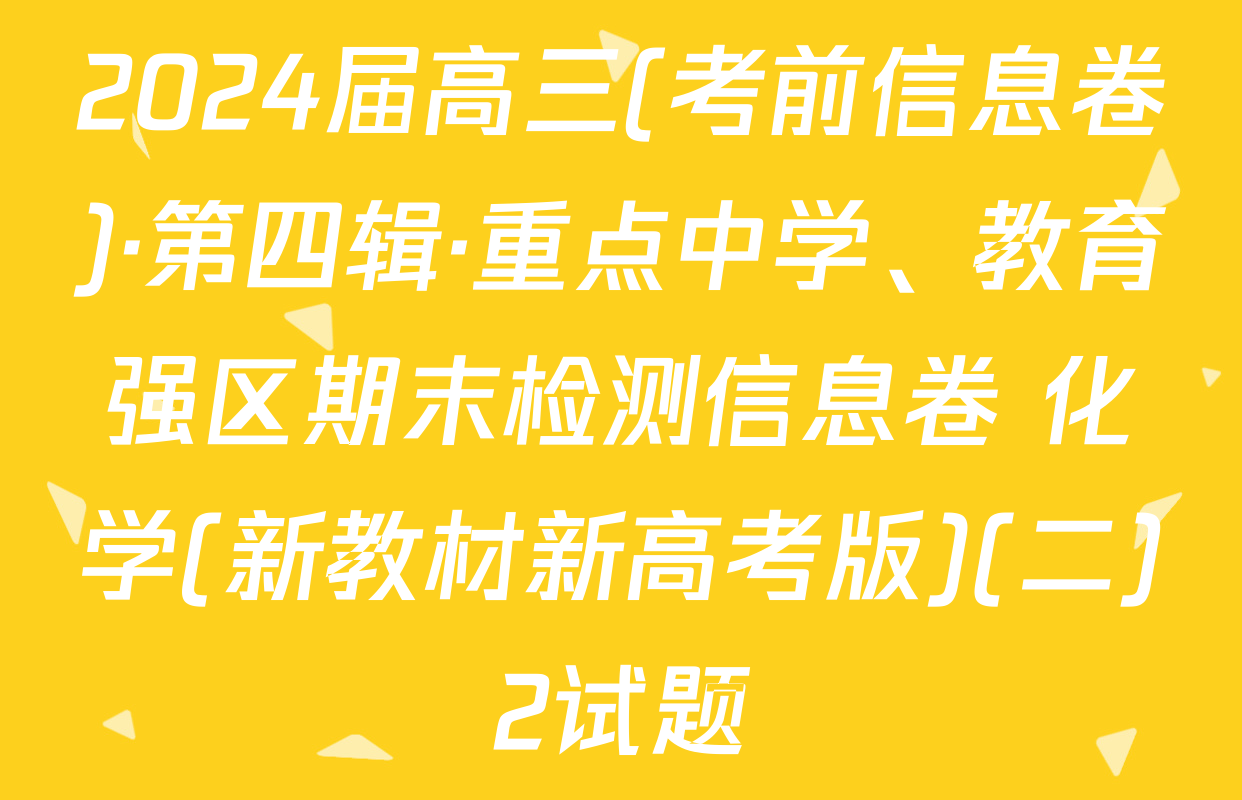 2024届高三(考前信息卷)·第四辑·重点中学、教育强区期末检测信息卷 化学(新教材新高考版)(二)2试题