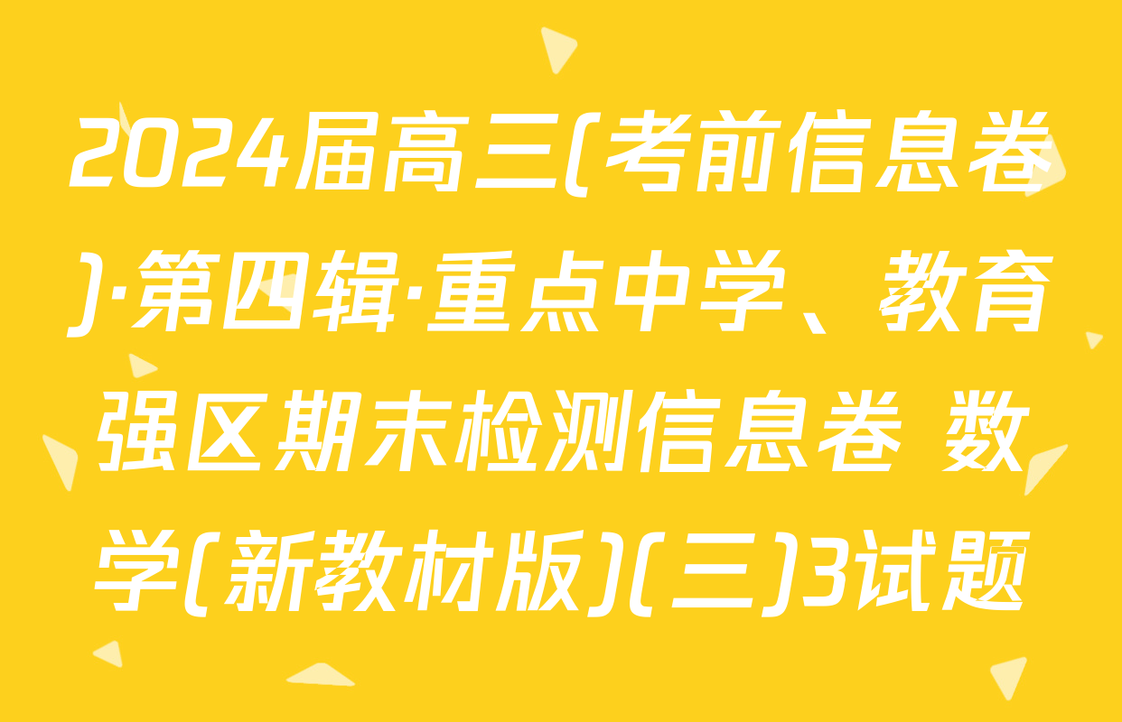 2024届高三(考前信息卷)·第四辑·重点中学、教育强区期末检测信息卷 数学(新教材版)(三)3试题