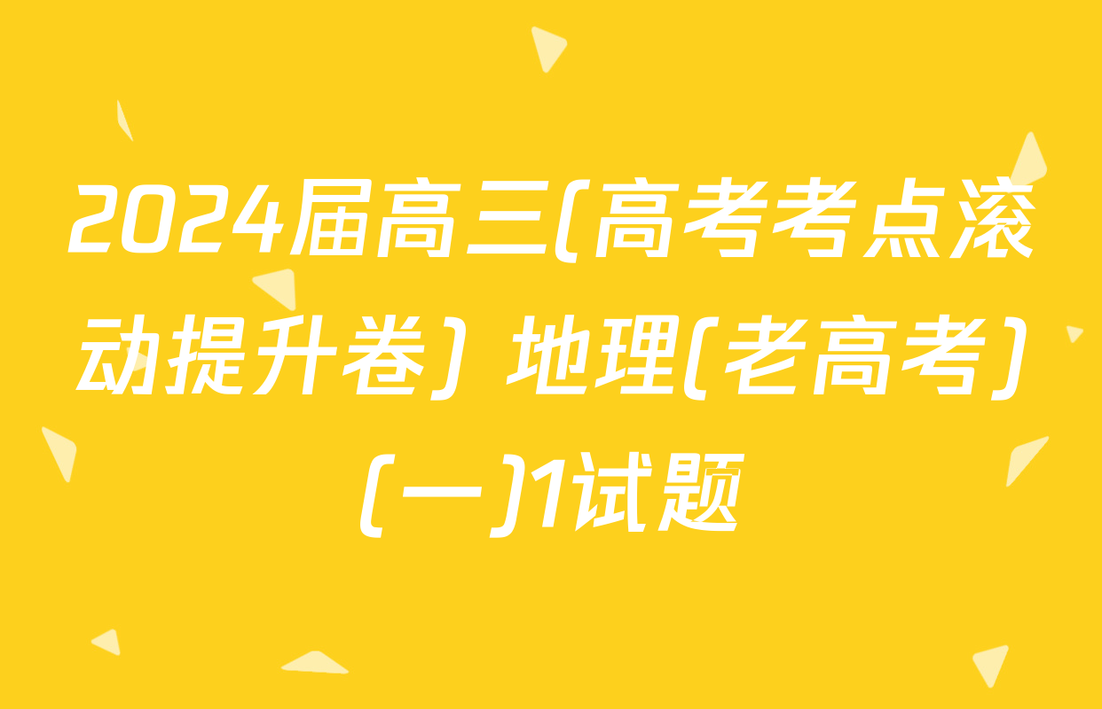 2024届高三(高考考点滚动提升卷) 地理(老高考)(一)1试题