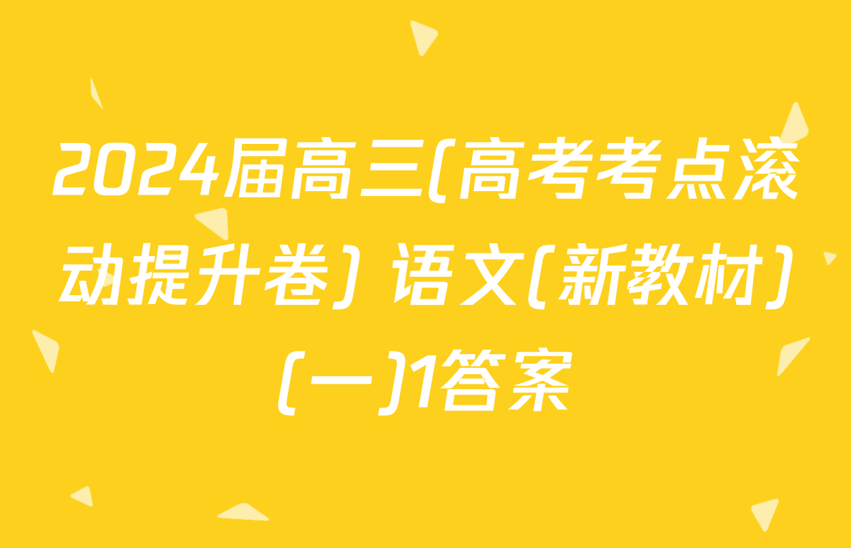 2024届高三(高考考点滚动提升卷) 语文(新教材)(一)1答案