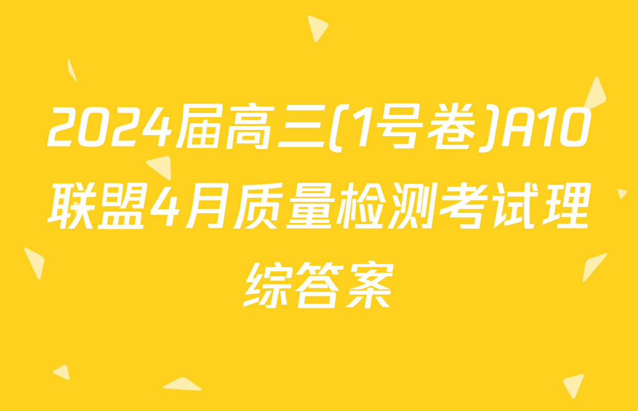 2024届高三(1号卷)A10联盟4月质量检测考试理综答案
