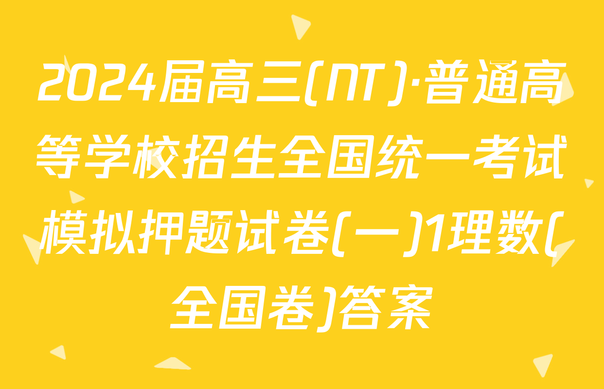 2024届高三(NT)·普通高等学校招生全国统一考试模拟押题试卷(一)1理数(全国卷)答案