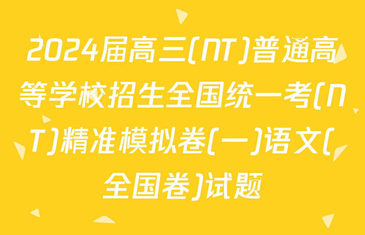 2024届高三(NT)普通高等学校招生全国统一考(NT)精准模拟卷(一)语文(全国卷)试题