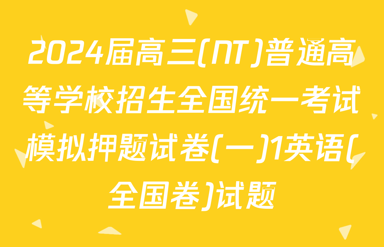 2024届高三(NT)普通高等学校招生全国统一考试模拟押题试卷(一)1英语(全国卷)试题