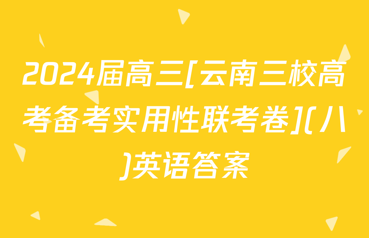 2024届高三[云南三校高考备考实用性联考卷](八)英语答案