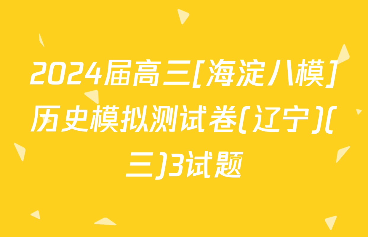 2024届高三[海淀八模]历史模拟测试卷(辽宁)(三)3试题