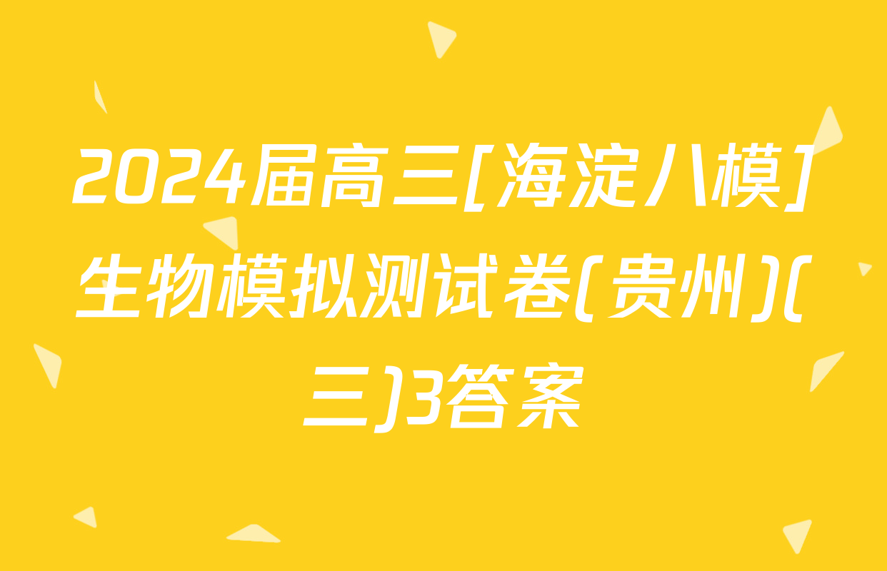 2024届高三[海淀八模]生物模拟测试卷(贵州)(三)3答案