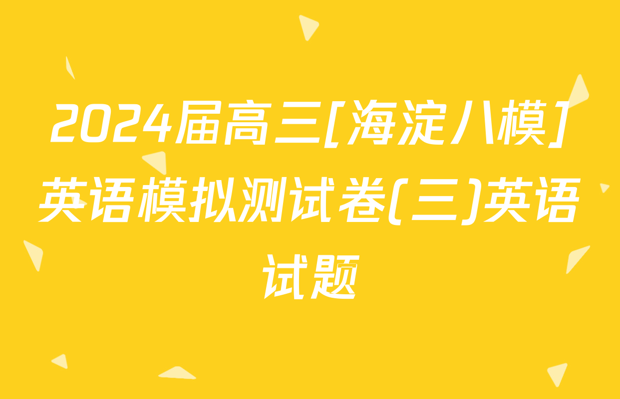 2024届高三[海淀八模]英语模拟测试卷(三)英语试题