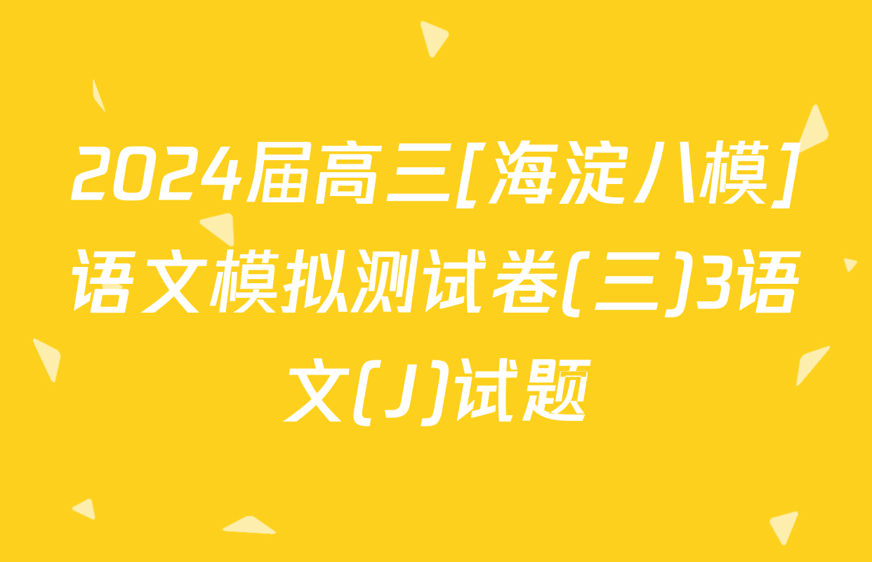 2024届高三[海淀八模]语文模拟测试卷(三)3语文(J)试题