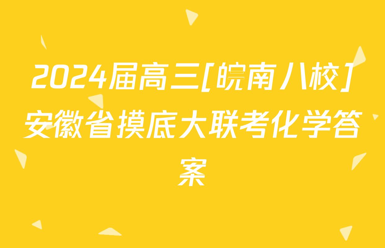 2024届高三[皖南八校]安徽省摸底大联考化学答案