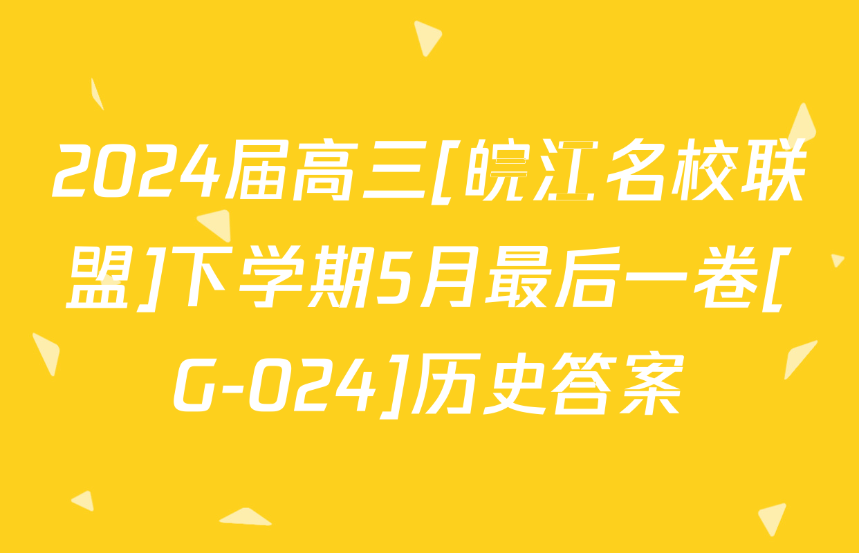 2024届高三[皖江名校联盟]下学期5月最后一卷[G-024]历史答案