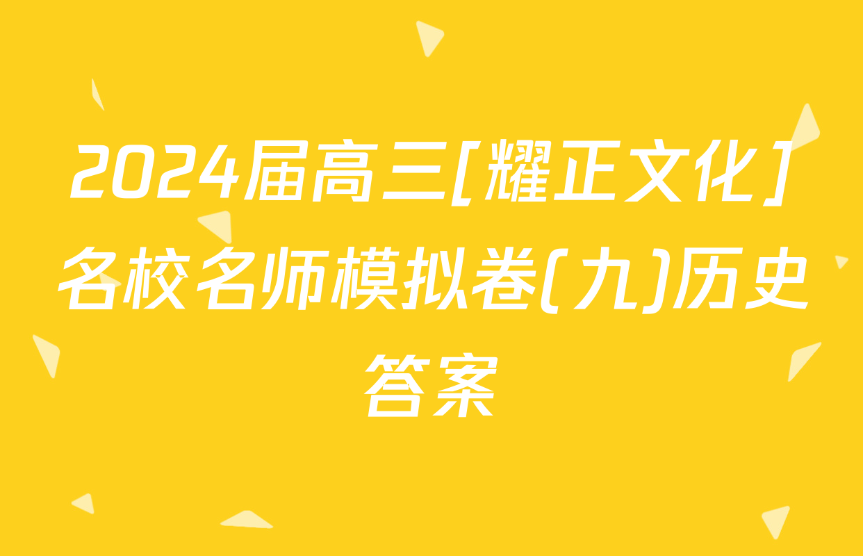 2024届高三[耀正文化]名校名师模拟卷(九)历史答案