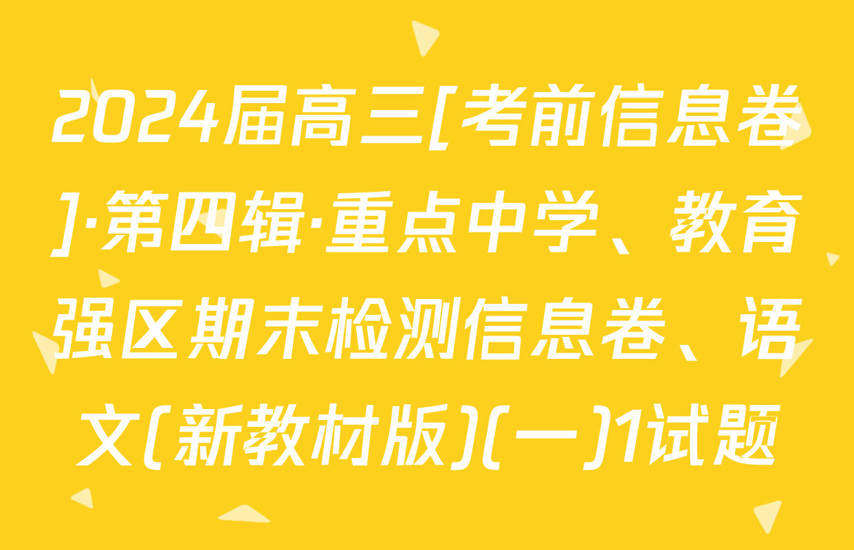 2024届高三[考前信息卷]·第四辑·重点中学、教育强区期末检测信息卷、语文(新教材版)(一)1试题