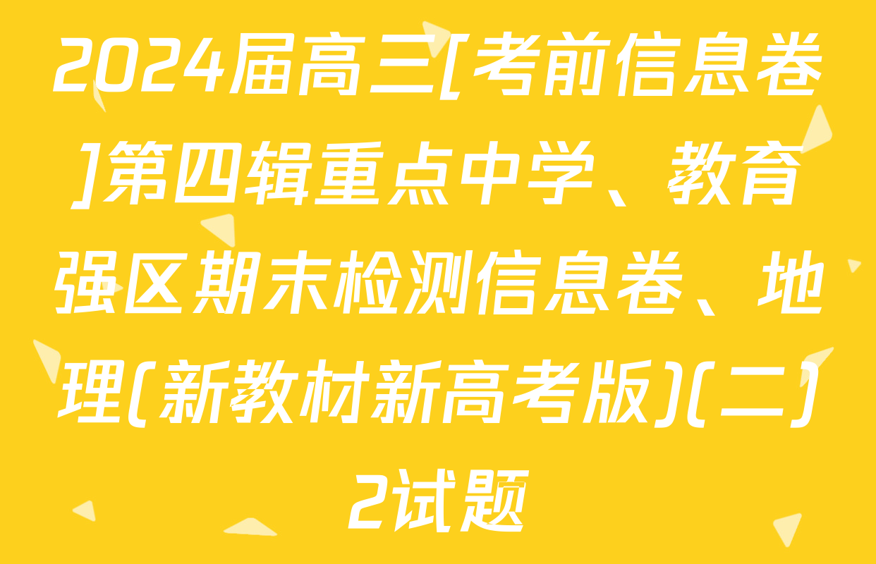 2024届高三[考前信息卷]第四辑重点中学、教育强区期末检测信息卷、地理(新教材新高考版)(二)2试题