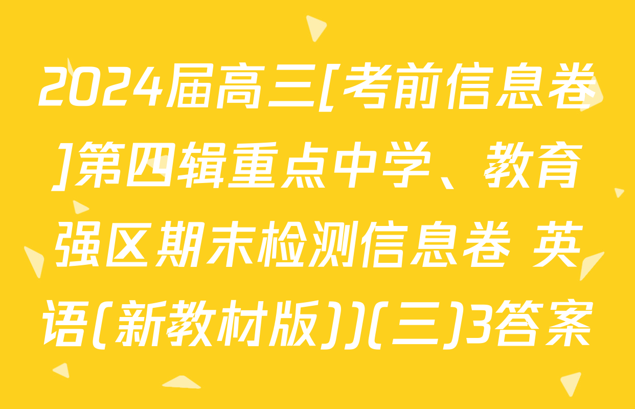 2024届高三[考前信息卷]第四辑重点中学、教育强区期末检测信息卷 英语(新教材版))(三)3答案
