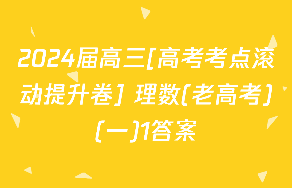 2024届高三[高考考点滚动提升卷] 理数(老高考)(一)1答案