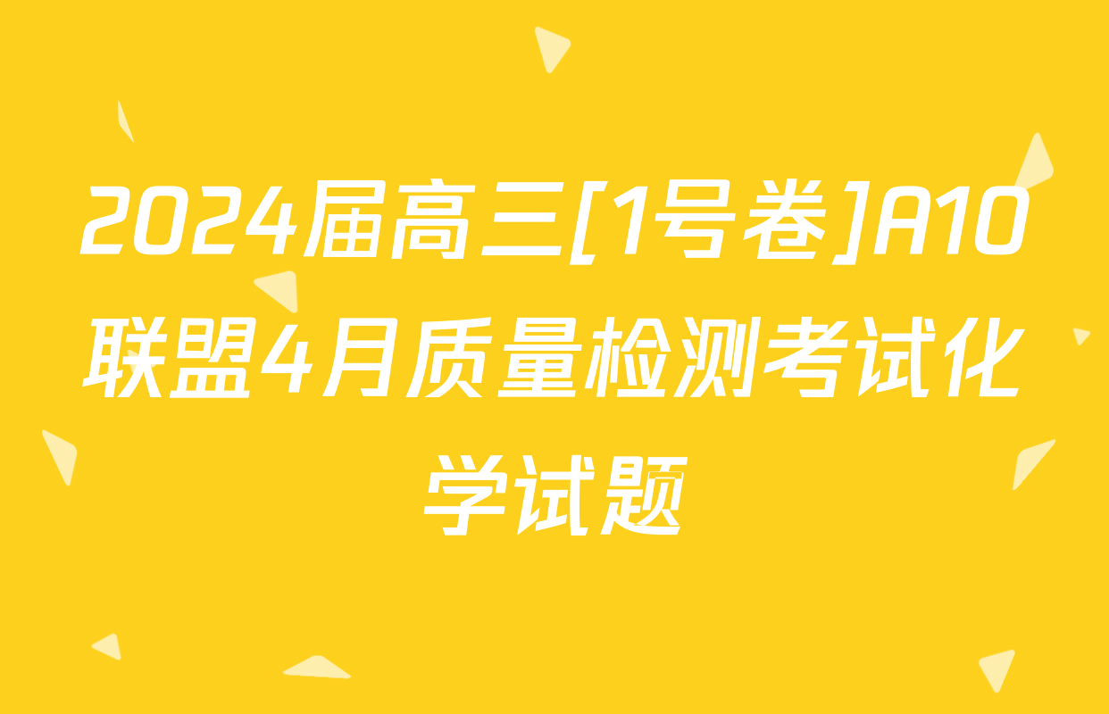 2024届高三[1号卷]A10联盟4月质量检测考试化学试题