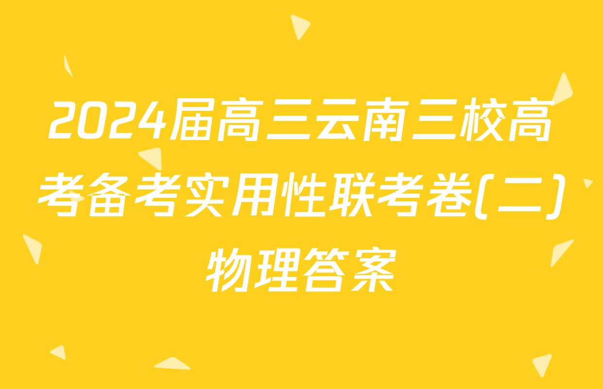 2024届高三云南三校高考备考实用性联考卷(二)物理答案