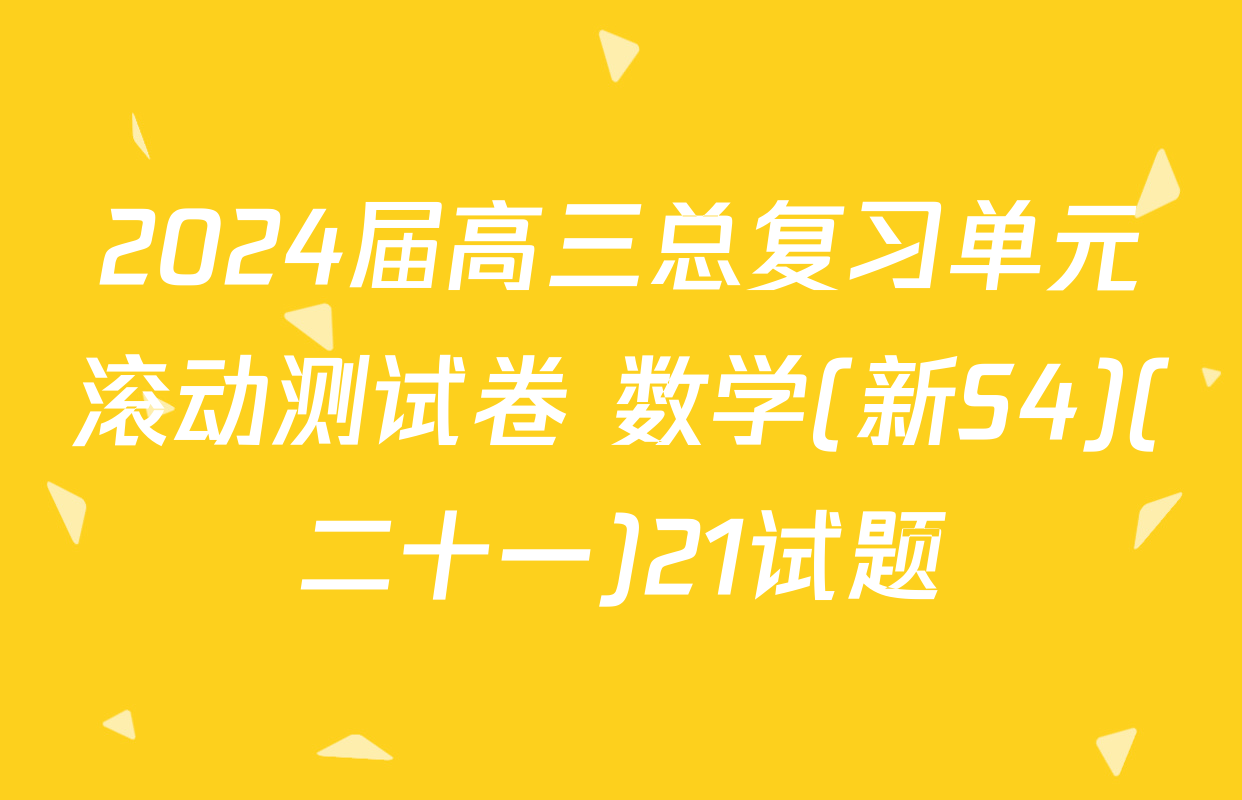 2024届高三总复习单元滚动测试卷 数学(新S4)(二十一)21试题