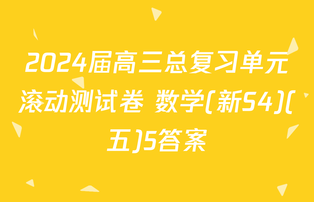 2024届高三总复习单元滚动测试卷 数学(新S4)(五)5答案