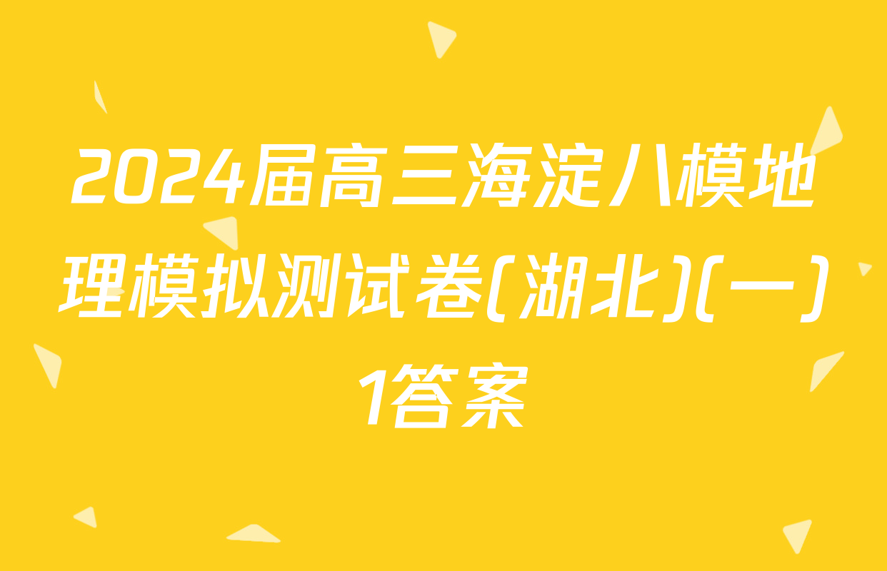 2024届高三海淀八模地理模拟测试卷(湖北)(一)1答案