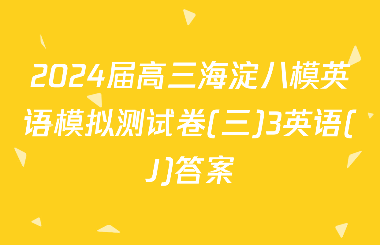 2024届高三海淀八模英语模拟测试卷(三)3英语(J)答案