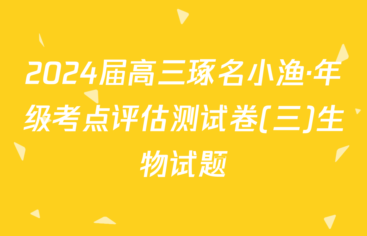 2024届高三琢名小渔·年级考点评估测试卷(三)生物试题