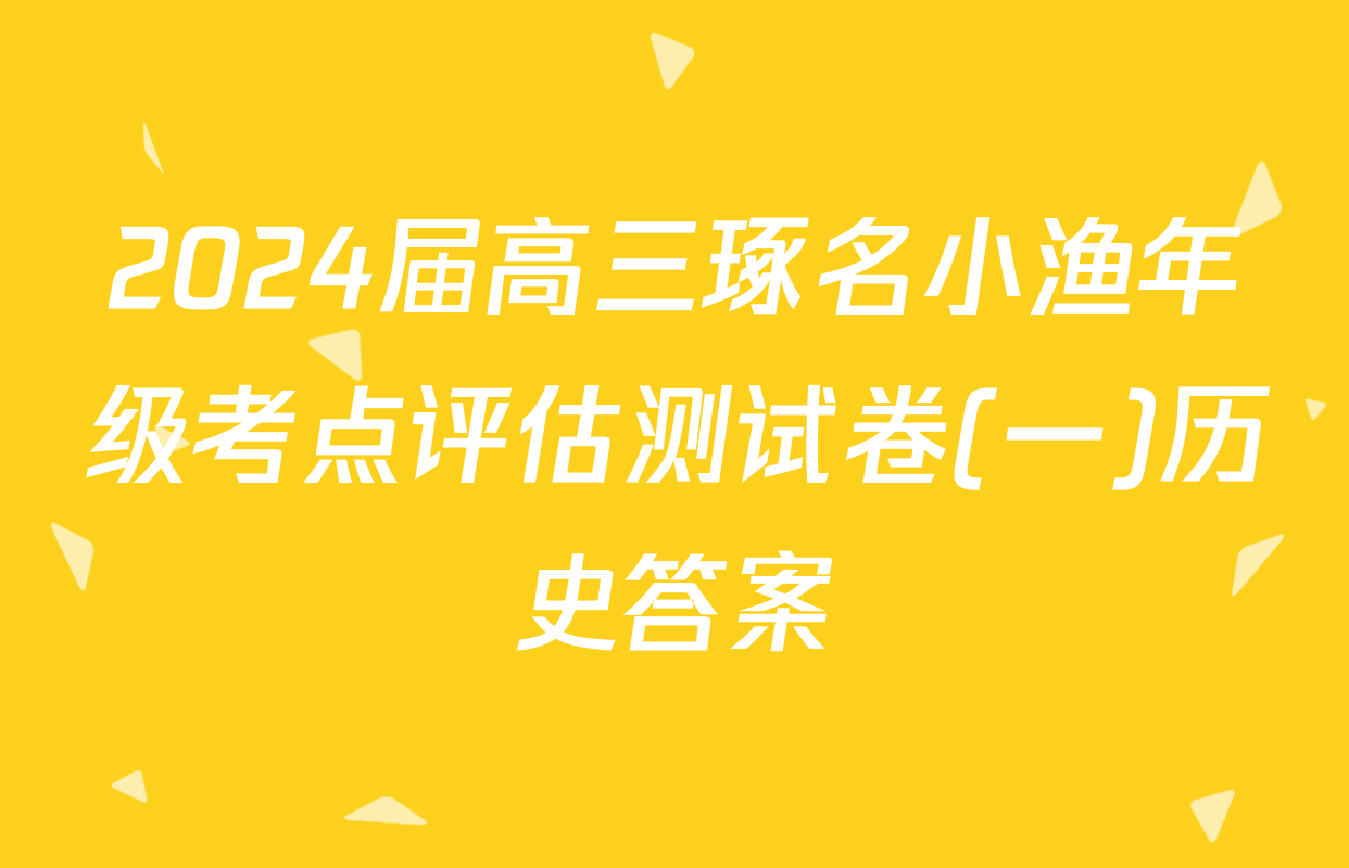 2024届高三琢名小渔年级考点评估测试卷(一)历史答案