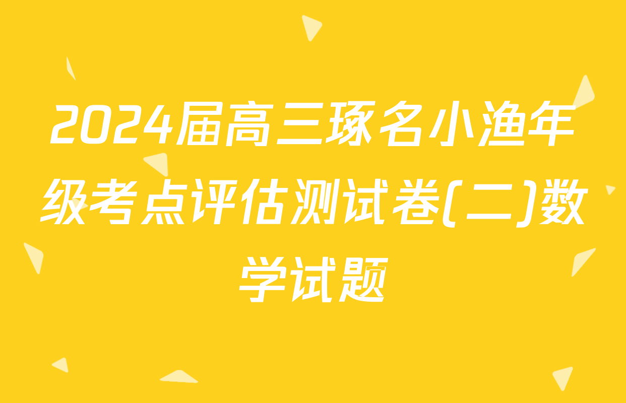 2024届高三琢名小渔年级考点评估测试卷(二)数学试题