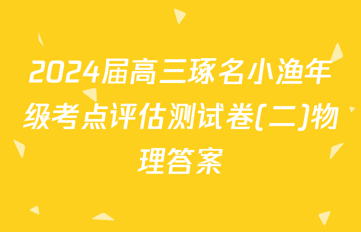 2024届高三琢名小渔年级考点评估测试卷(二)物理答案