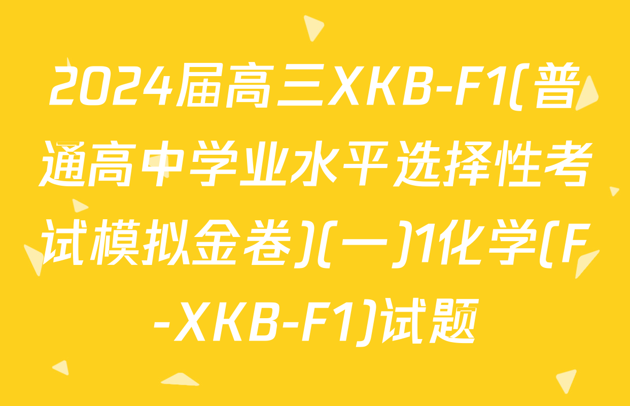 2024届高三XKB-F1(普通高中学业水平选择性考试模拟金卷)(一)1化学(F-XKB-F1)试题