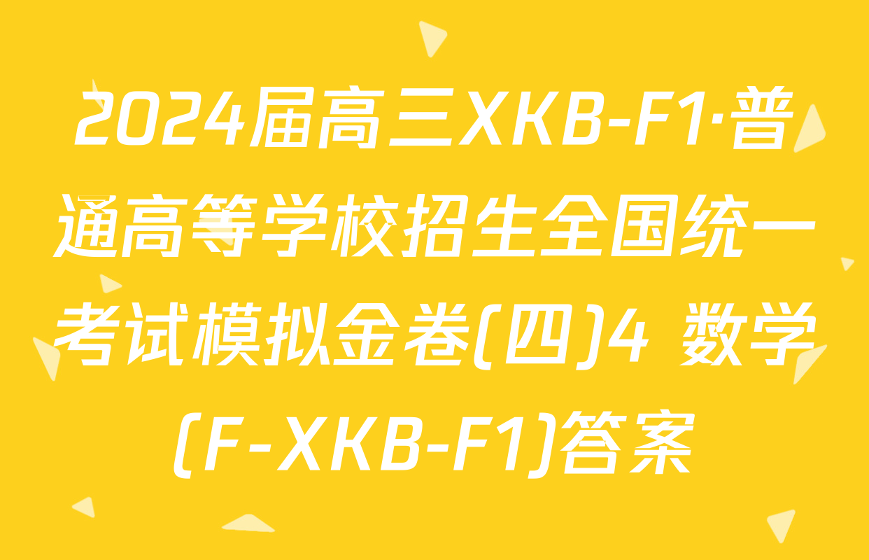 2024届高三XKB-F1·普通高等学校招生全国统一考试模拟金卷(四)4 数学(F-XKB-F1)答案