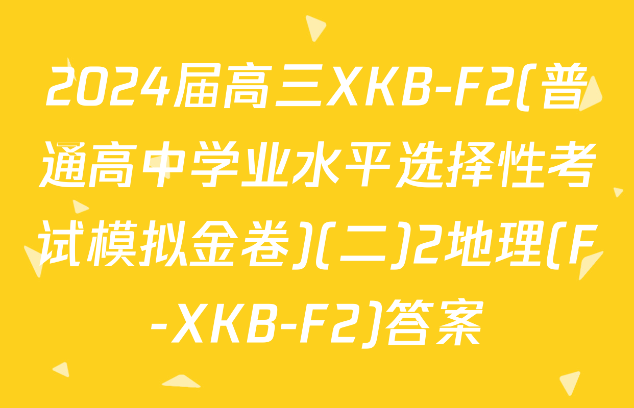 2024届高三XKB-F2(普通高中学业水平选择性考试模拟金卷)(二)2地理(F-XKB-F2)答案