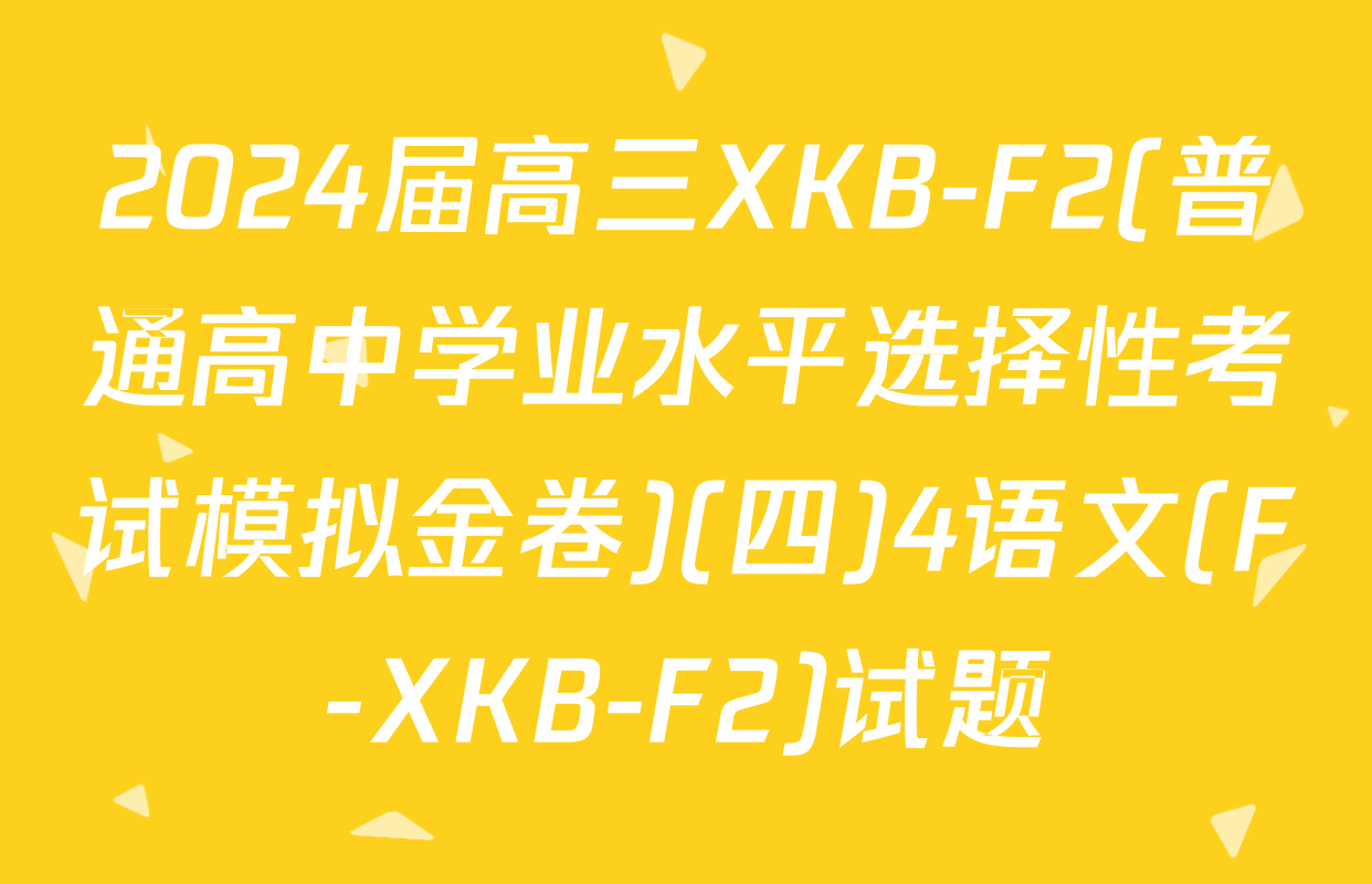 2024届高三XKB-F2(普通高中学业水平选择性考试模拟金卷)(四)4语文(F-XKB-F2)试题