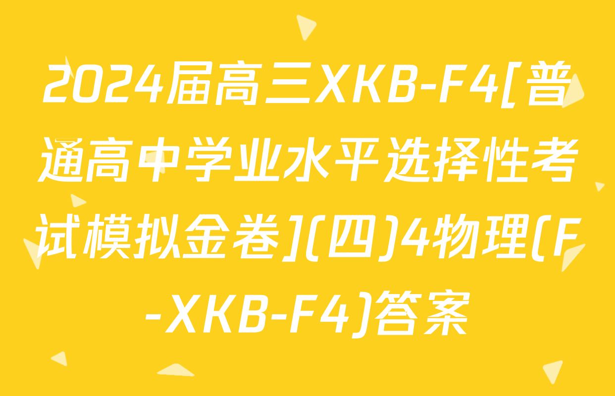 2024届高三XKB-F4[普通高中学业水平选择性考试模拟金卷](四)4物理(F-XKB-F4)答案